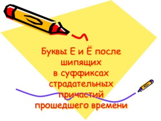 Презентация по русскому языку на тему Буквы Е и Ё после шипящих в суффиксах страдательных причастий.