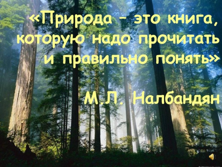 «Природа – это книга, которую надо прочитать и правильно понять»М.Л. Налбандян