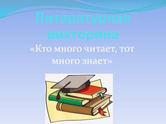 Презентация. Литературная викторина Кто много читает, тот много знает