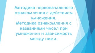 Презентация Методика первоначального ознакомления с действием умножения.Методика ознакомления с названиями чисел при умножении и зависимость между ними.