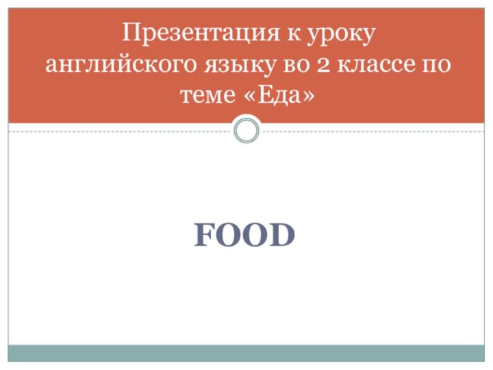Презентация к уроку английского языку во 2 классе по теме «Еда»FOOD
