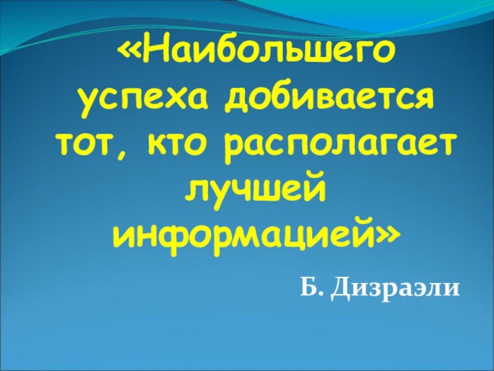 «Наибольшего успеха добивается тот, кто располагает лучшей информацией»Б. Дизраэли