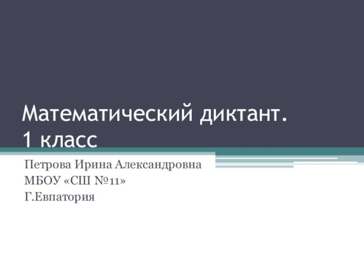 Математический диктант.  1 классПетрова Ирина АлександровнаМБОУ «СШ №11» Г.Евпатория