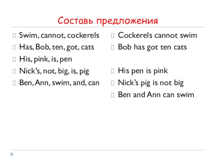 Составь предложенияSwim, cannot, cockerelsHas, Bob, ten, got, catsHis, pink, is, penNick’s, not,