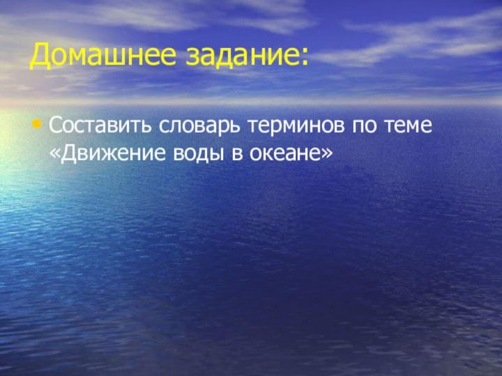 Домашнее задание:Составить словарь терминов по теме «Движение воды в океане»