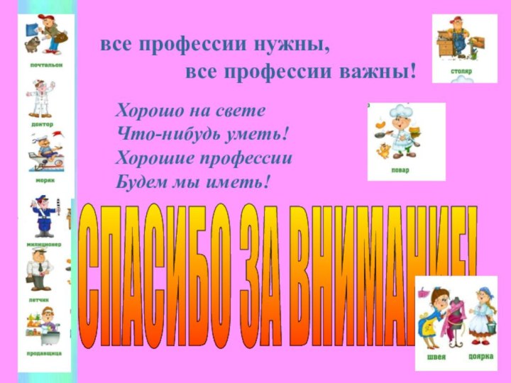 СПАСИБО ЗА ВНИМАНИЕ!Хорошо на свете Что-нибудь уметь! Хорошие профессии Будем мы иметь!