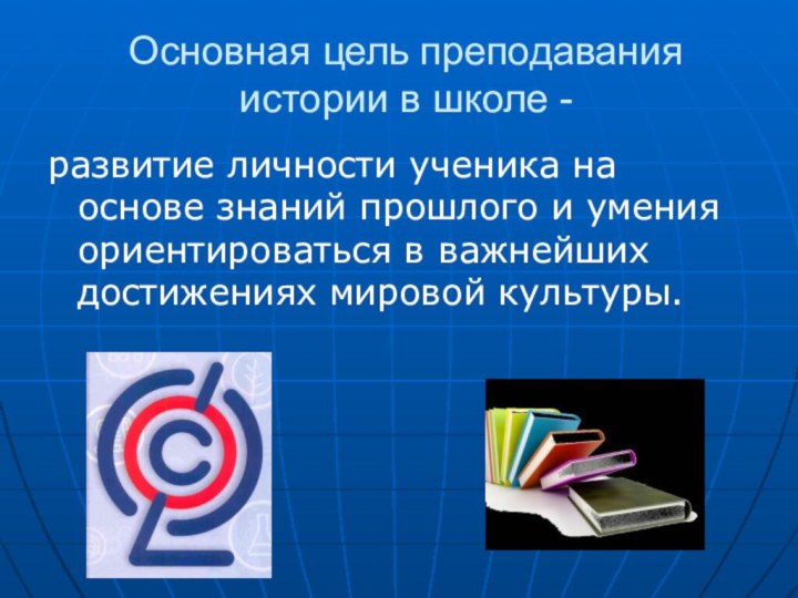 Основная цель преподавания истории в школе -развитие личности ученика на основе знаний