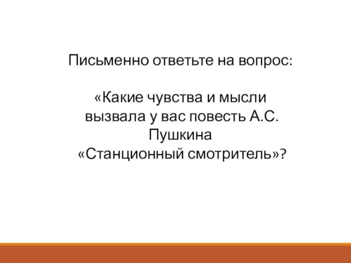 Письменно ответьте на вопрос:«Какие чувства и мысли вызвала у вас повесть А.С.Пушкина «Станционный смотритель»?