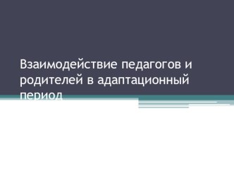 Презентация Взаимодействие педагогов и родителей в адаптационный период