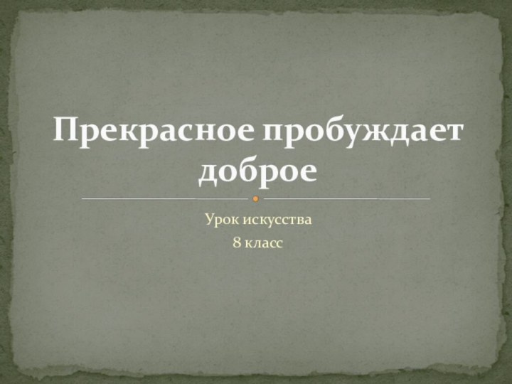 Урок искусства8 классПрекрасное пробуждает доброе