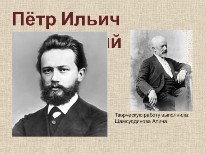 Пётр Ильич ЧайковскийТворческую работу выполнила: Шамсуддинова Алина