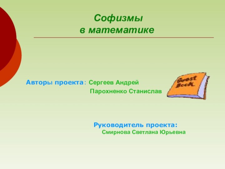 Софизмы в математикеРуководитель проекта: Смирнова Светлана Юрьевна  		Авторы проекта: Сергеев