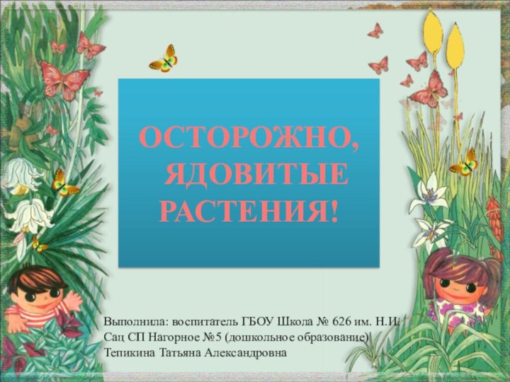 ОСТОРОЖНО,   ЯДОВИТЫЕ  РАСТЕНИЯ!Выполнила: воспитатель ГБОУ Школа № 626 им.