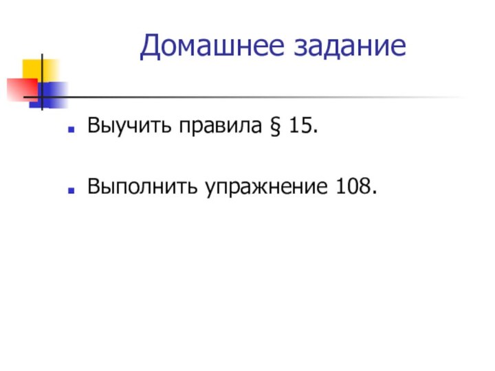 Домашнее заданиеВыучить правила § 15.Выполнить упражнение 108.