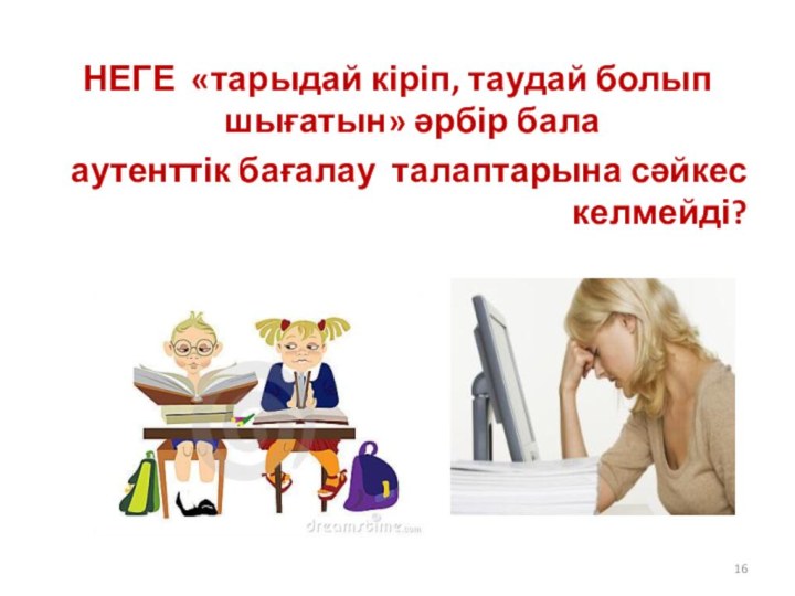 НЕГЕ «тарыдай кіріп, таудай болып шығатын» әрбір бала аутенттік бағалау талаптарына сәйкес келмейді?