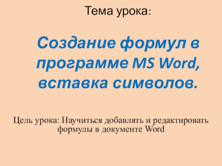 Тема урока:  Создание формул в программе MS Word, вставка символов.Цель