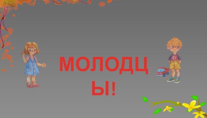 МОЛОДЦЫ!