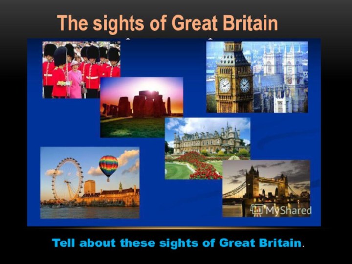 The sights of Great BritainTell about these sights of Great Britain.