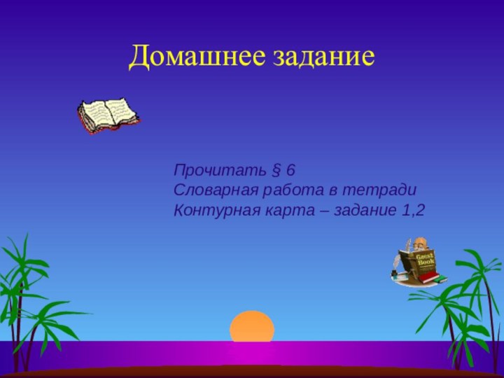 Домашнее заданиеПрочитать § 6Словарная работа в тетрадиКонтурная карта – задание 1,2