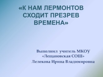 Презентация по литературе К нам Лермонтов сходит презрев времена..