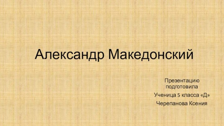 Александр Македонский	Презентацию подготовилаУченица 5 класса «Д»Черепанова Ксения