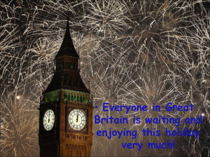 Everyone in Great Britain is waiting and enjoying this holiday very much!