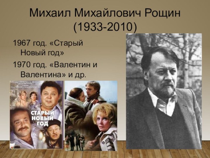 Михаил Михайлович Рощин (1933-2010)1967 год. «Старый Новый год»1970 год. «Валентин и Валентина» и др.