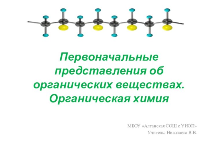 Первоначальные представления об органических веществах.  Органическая химия МБОУ «Алтанская СОШ с УИОП»Учитель: Николаева В.В.