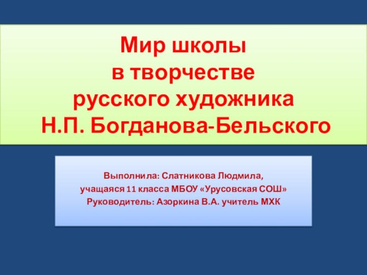 Мир школы  в творчестве  русского художника  Н.П. Богданова-БельскогоВыполнила: Слатникова