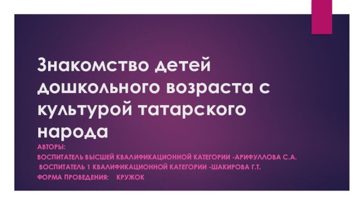 Знакомство детей дошкольного возраста с культурой татарского народаАвторы: Воспитатель высшей квалификационной категории