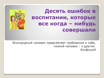 Презентация к родительскому собранию на тему Десять ошибок в воспитании