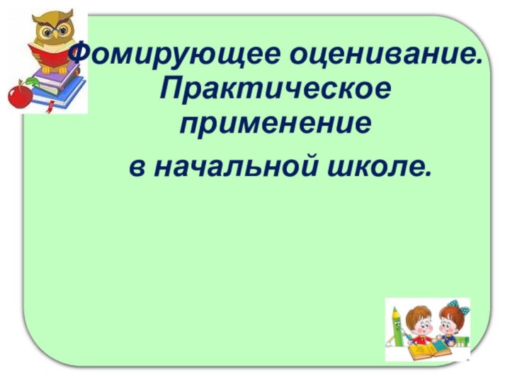 Фомирующее оценивание. Практическое применение в начальной школе.