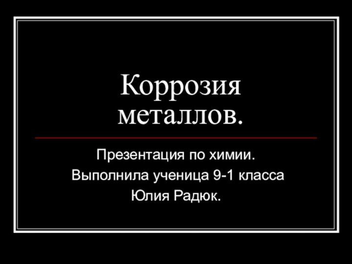 Коррозия металлов. Презентация по химии. Выполнила ученица 9-1 классаЮлия Радюк.