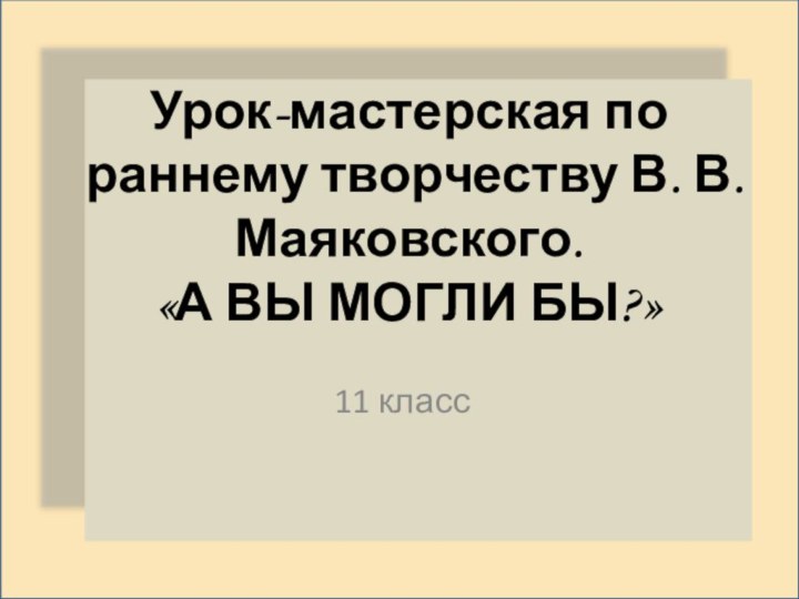 Урок-мастерская по раннему творчеству В. В. Маяковского.  «А ВЫ МОГЛИ БЫ?»11 класс