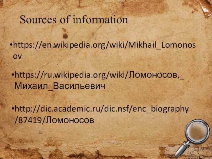 Sources of informationhttps://en.wikipedia.org/wiki/Mikhail_Lomonosovhttps://ru.wikipedia.org/wiki/Ломоносов,_Михаил_Васильевичhttp://dic.academic.ru/dic.nsf/enc_biography/87419/Ломоносов