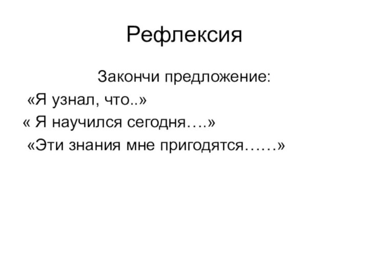 РефлексияЗакончи предложение: «Я узнал, что..» « Я научился сегодня….» «Эти знания мне пригодятся……»