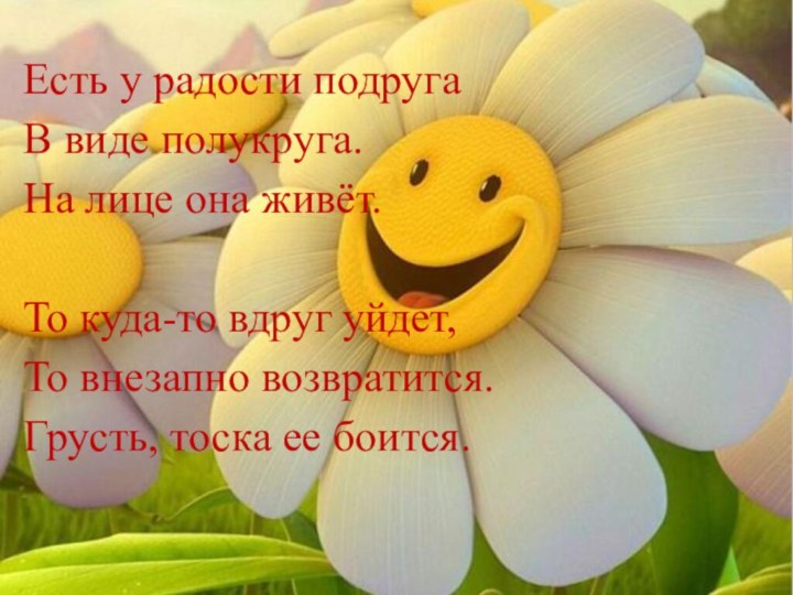 Есть у радости подругаВ виде полукруга.На лице она живёт.То куда-то вдруг уйдет,То