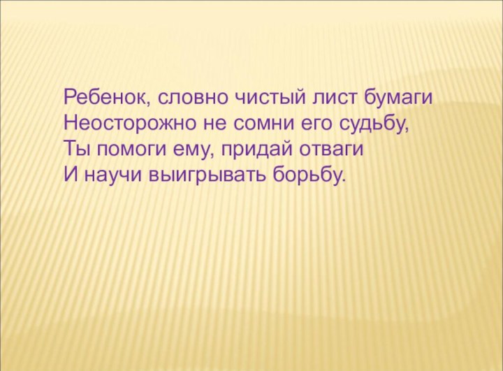 Ребенок, словно чистый лист бумаги Неосторожно не сомни его судьбу, Ты помоги