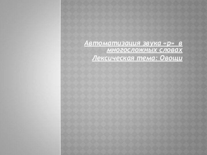 Автоматизация звука «р» в многосложных словахЛексическая тема: Овощи