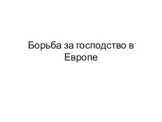 Презентация по истории на тему Борьба за господство в Европе (7 класс)