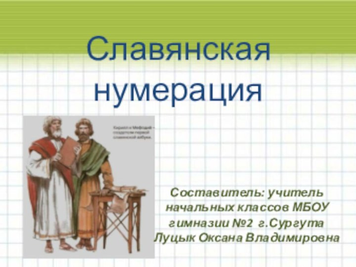 Славянская нумерацияСоставитель: учитель начальных классов МБОУ гимназии №2 г.СургутаЛуцык Оксана Владимировна