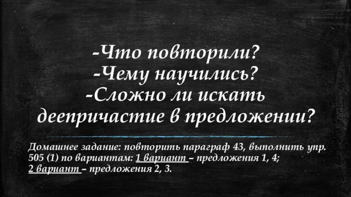 -Что повторили? -Чему научились? -Сложно ли искать деепричастие в предложении?Домашнее задание: повторить