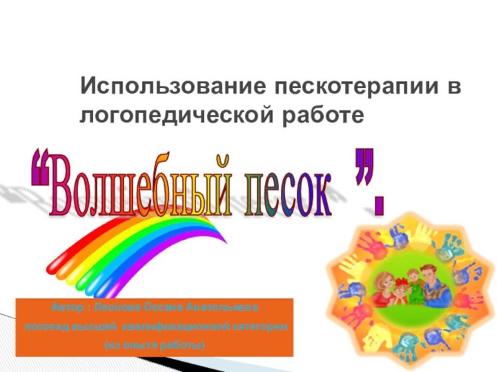 Использование пескотерапии в логопедической работе Автор : Леонова Оксана Анатольевна логопед