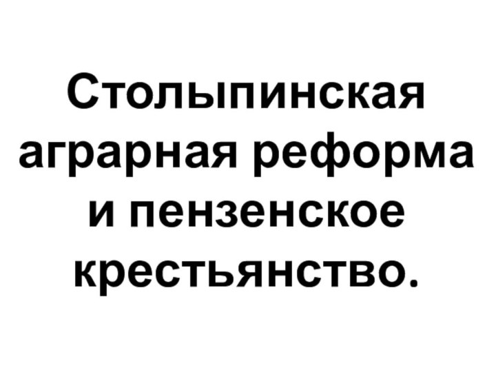 Столыпинская аграрная реформа и пензенское крестьянство.