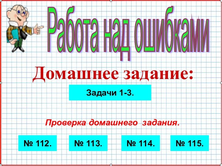 Домашнее задание:Работа над ошибками№ 112.№ 115.№ 114.№ 113.Проверка домашнего задания.Задачи 1-3.