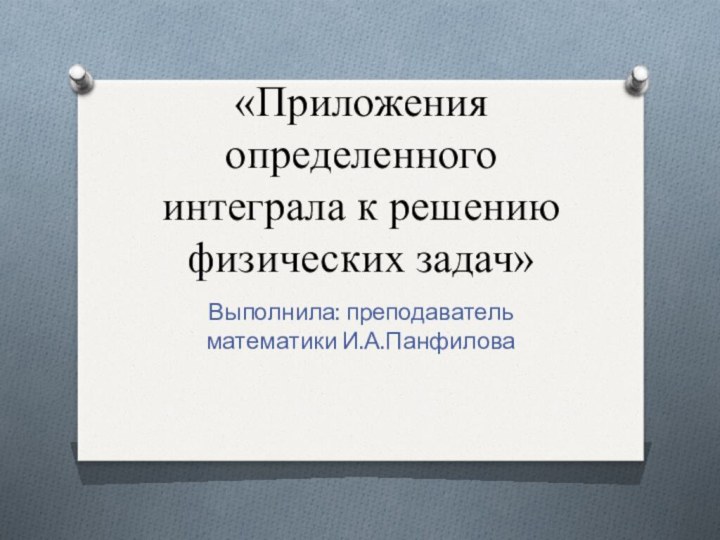 «Приложения определенного интеграла к решению физических задач»Выполнила: преподаватель математики И.А.Панфилова