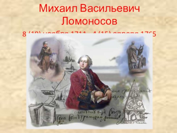 Михаил Васильевич Ломоносов8 (19) ноября 1711 - 4 (15) апреля 1765