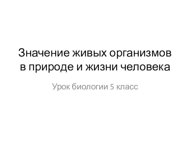 Значение живых организмов в природе и жизни человекаУрок биологии 5 класс