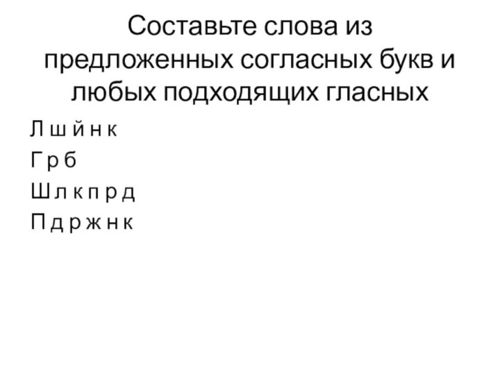 Составьте слова из предложенных согласных букв и любых подходящих гласныхЛ ш й