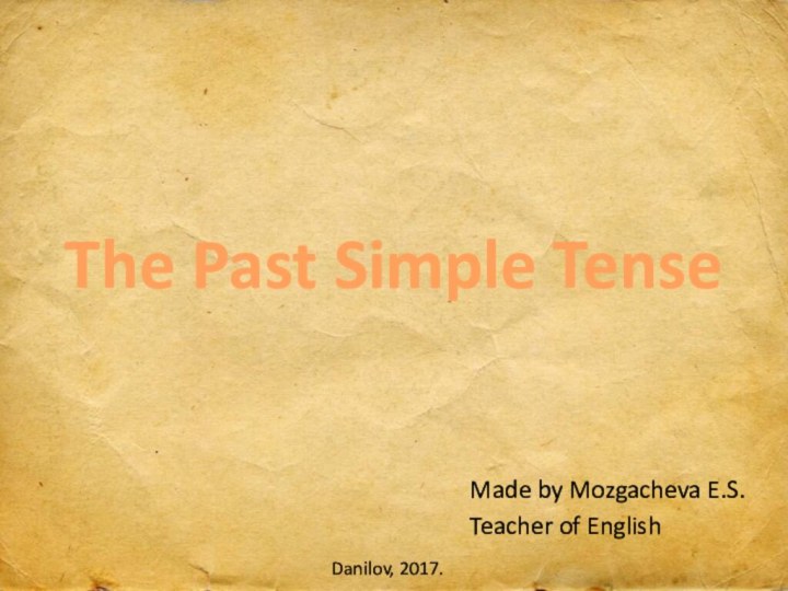 Made by Mozgacheva E.S.Teacher of EnglishDanilov, 2017.The Past Simple Tense